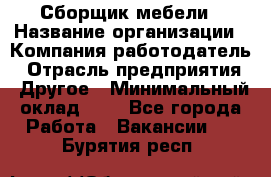 Сборщик мебели › Название организации ­ Компания-работодатель › Отрасль предприятия ­ Другое › Минимальный оклад ­ 1 - Все города Работа » Вакансии   . Бурятия респ.